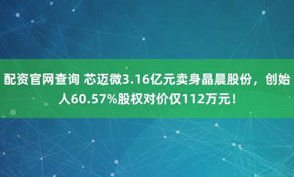 配资官网查询 芯迈微3.16亿元卖身晶晨股份，创始人60.57%股权对价仅112万元！