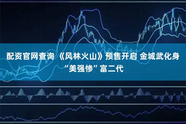 配资官网查询 《风林火山》预售开启 金城武化身“美强惨”富二代
