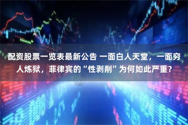 配资股票一览表最新公告 一面白人天堂，一面穷人炼狱，菲律宾的“性剥削”为何如此严重？