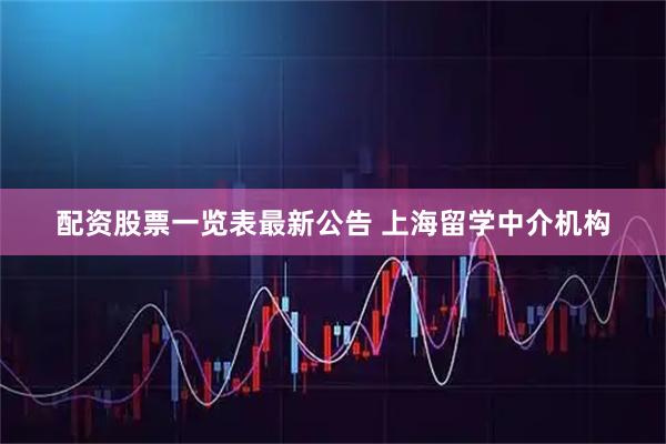 配资股票一览表最新公告 上海留学中介机构