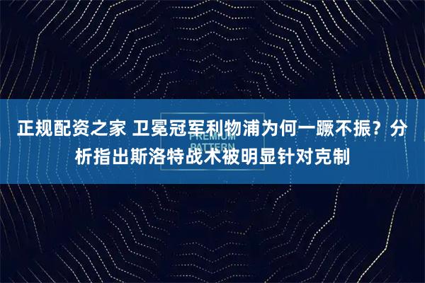 正规配资之家 卫冕冠军利物浦为何一蹶不振？分析指出斯洛特战术被明显针对克制