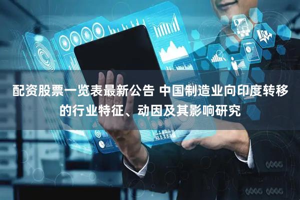配资股票一览表最新公告 中国制造业向印度转移的行业特征、动因及其影响研究