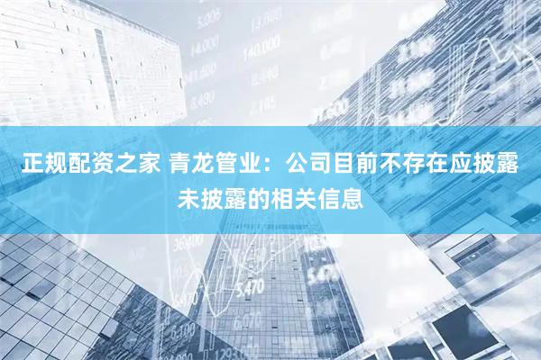 正规配资之家 青龙管业：公司目前不存在应披露未披露的相关信息