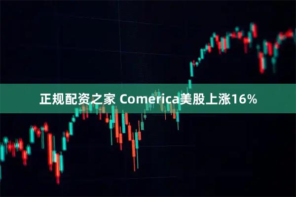 正规配资之家 Comerica美股上涨16%