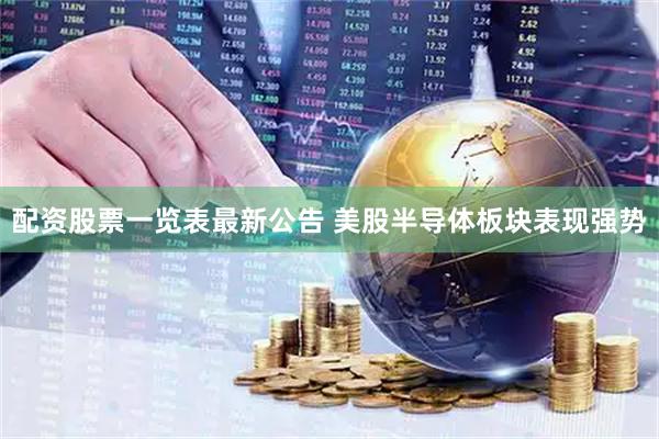 配资股票一览表最新公告 美股半导体板块表现强势