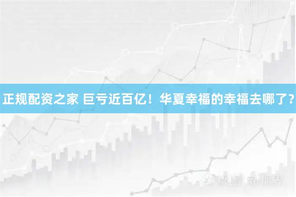 正规配资之家 巨亏近百亿！华夏幸福的幸福去哪了？