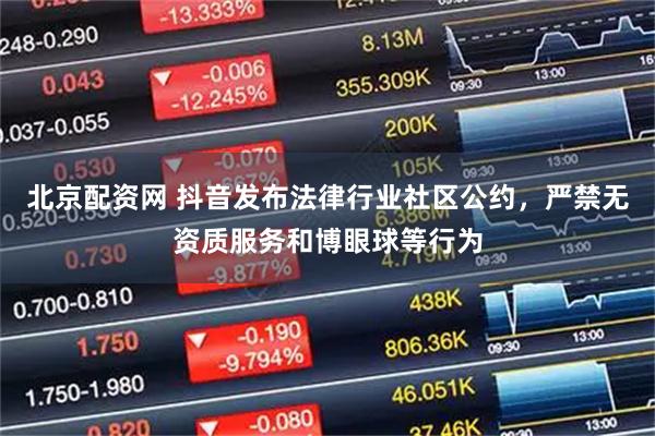 北京配资网 抖音发布法律行业社区公约，严禁无资质服务和博眼球等行为