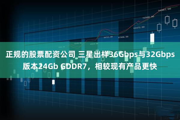 正规的股票配资公司 三星出样36Gbps与32Gbps版本24Gb GDDR7，相较现有产品更快