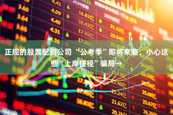 正规的股票配资公司 “公考季”即将来临，小心这些“上岸捷径”骗局→