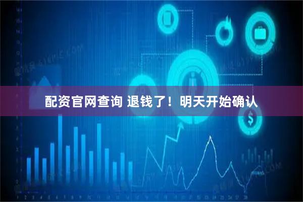 配资官网查询 退钱了！明天开始确认