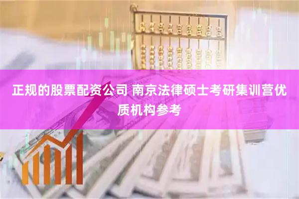 正规的股票配资公司 南京法律硕士考研集训营优质机构参考