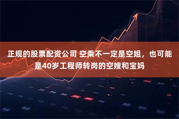 正规的股票配资公司 空乘不一定是空姐，也可能是40岁工程师转岗的空嫂和宝妈