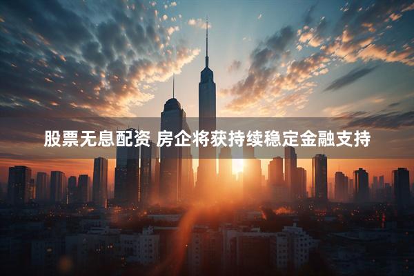 股票无息配资 房企将获持续稳定金融支持
