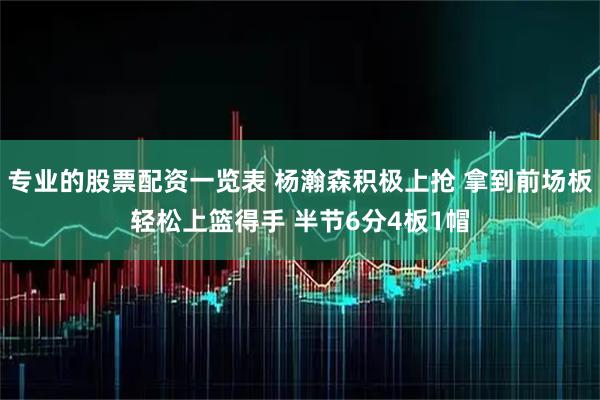 专业的股票配资一览表 杨瀚森积极上抢 拿到前场板轻松上篮得手 半节6分4板1帽