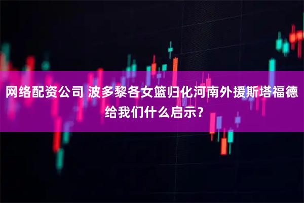 网络配资公司 波多黎各女篮归化河南外援斯塔福德 给我们什么启示？