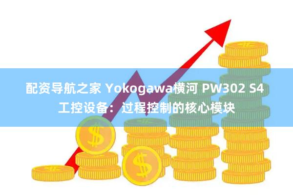配资导航之家 Yokogawa横河 PW302 S4 工控设备：过程控制的核心模块