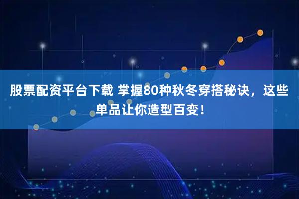 股票配资平台下载 掌握80种秋冬穿搭秘诀，这些单品让你造型百变！