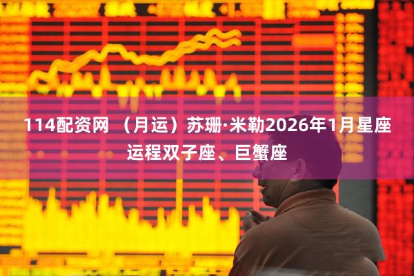 114配资网 （月运）苏珊·米勒2026年1月星座运程双子座、巨蟹座