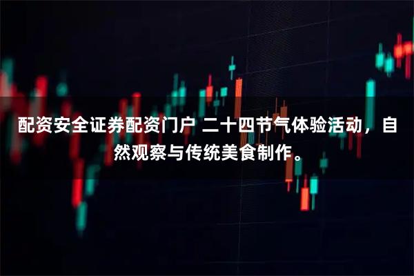 配资安全证券配资门户 二十四节气体验活动，自然观察与传统美食制作。