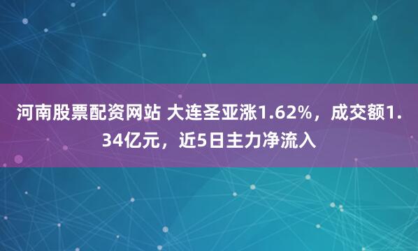 河南股票配资网站 大连圣亚涨1.62%，成交额1.34亿元，近5日主力净流入