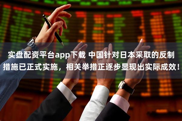 实盘配资平台app下载 中国针对日本采取的反制措施已正式实施，相关举措正逐步显现出实际成效！