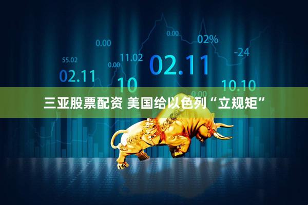 三亚股票配资 美国给以色列“立规矩”